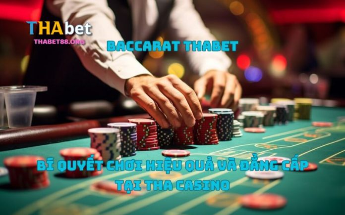 Baccarat Thabet – Bí Quyết Chơi Hiệu Quả Và Đẳng Cấp Tại Tha Casino