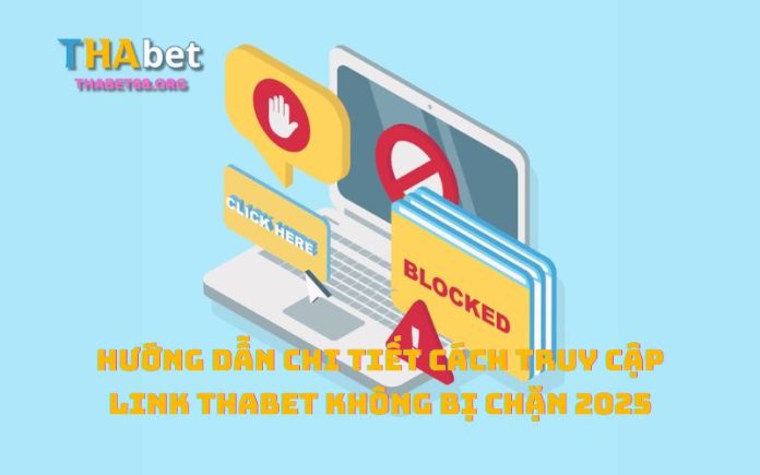 Hướng dẫn chi tiết cách truy cập link Thabet không bị chặn 2025